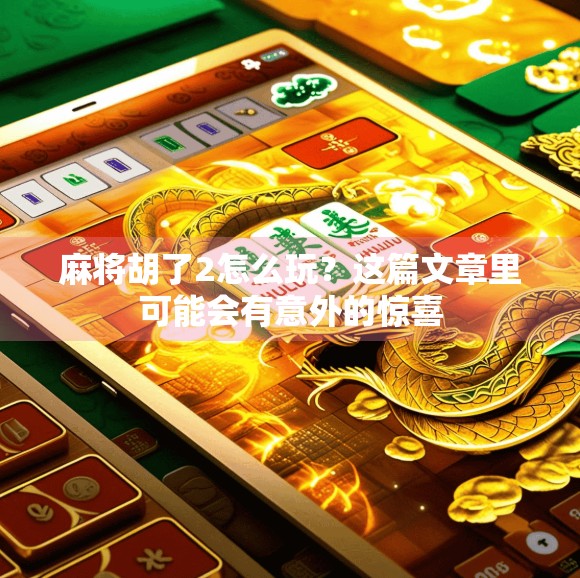 麻将胡了2怎么玩？这篇文章里可能会有意外的惊喜