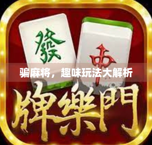 骗麻将,趣味玩法大解析 骗麻将,趣味玩法大解析
