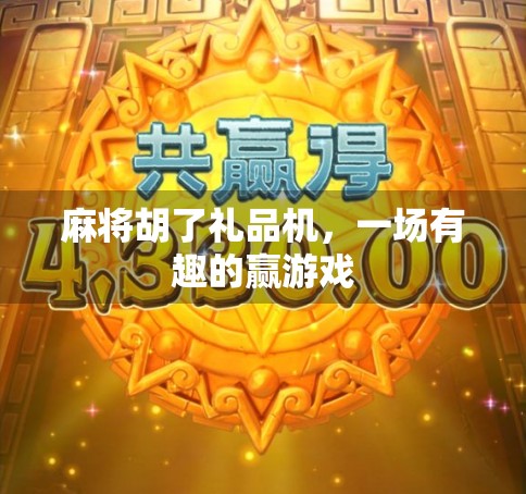 麻将胡了礼品机，一场有趣的赢游戏