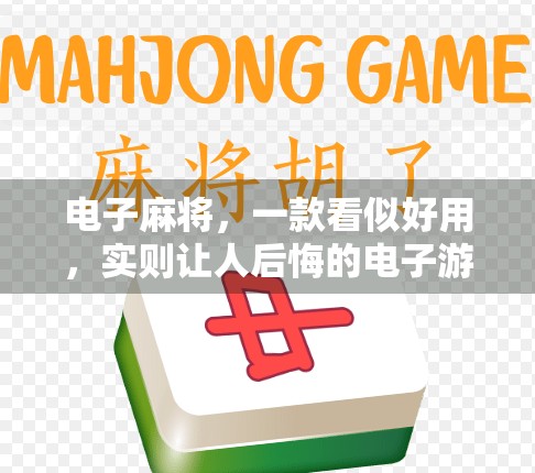 电子麻将,一款看似好用,实则让人后悔的电子游戏 电子麻将,一款看似好用,实则让人后悔的电子游戏