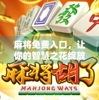 麻将免费入口,让你的智慧之花绽放得更加绚丽 麻将免费入口,让你的智慧之花绽放得更加绚丽