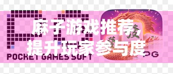 麻子游戏推荐,提升玩家参与度的必备工具 麻子游戏推荐,提升玩家参与度的必备工具