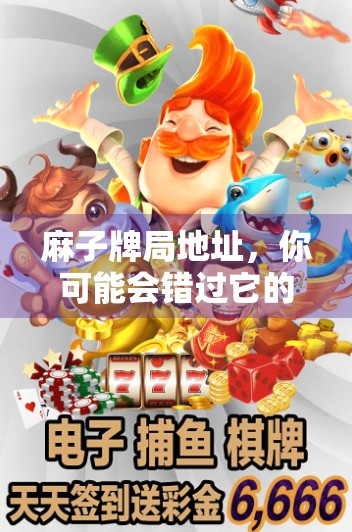 麻子牌局地址,你可能会错过它的美好 麻子牌局地址,你可能会错过它的美好