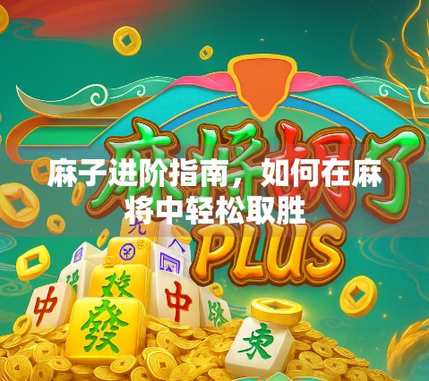 麻子进阶指南，如何在麻将中轻松取胜