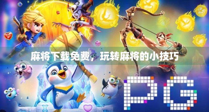 麻将下载免费,玩转麻将的小技巧 麻将下载免费,玩转麻将的小技巧