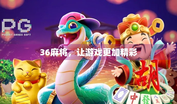 36麻将,让游戏更加精彩 36麻将,让游戏更加精彩