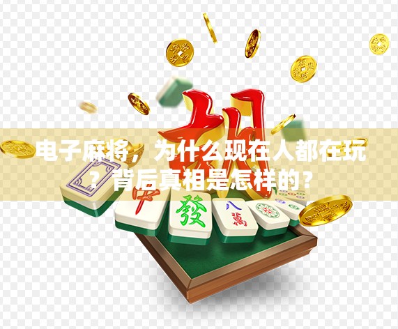 电子麻将,为什么现在人都在玩?背后真相是怎样的? 电子麻将,为什么现在人都在玩?背后真相是怎样的?