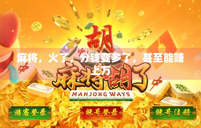 麻将,火了,分钱变多了,甚至能赚上万 麻将,火了,分钱变多了,甚至能赚上万