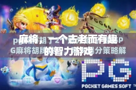 麻将,一个古老而有趣的智力游戏 麻将,一个古老而有趣的智力游戏