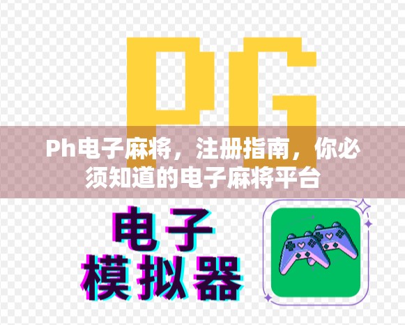 Ph电子麻将，注册指南，你必须知道的电子麻将平台