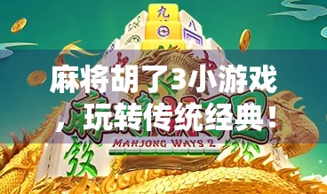 麻将胡了3小游戏，玩转传统经典！