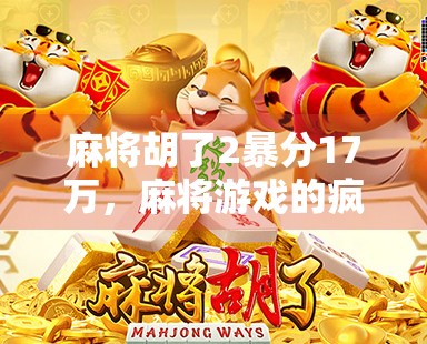 麻将胡了2暴分17万，麻将游戏的疯狂赢家