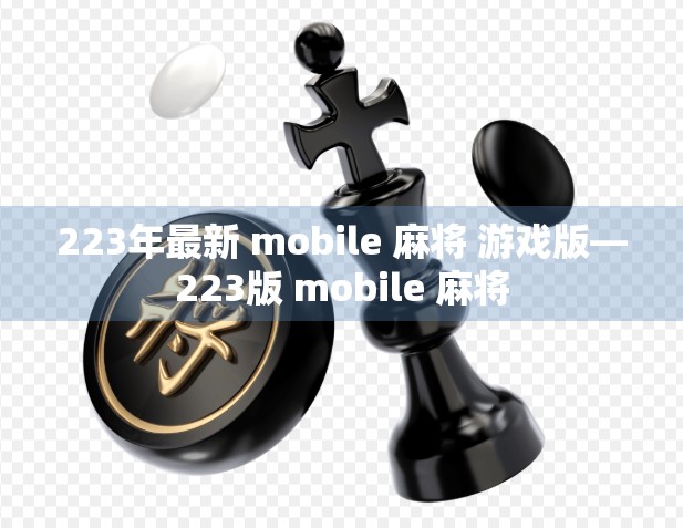 223年最新 mobile 麻将 游戏版—223版 mobile 麻将