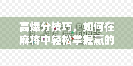 高爆分技巧，如何在麻将中轻松掌握赢的主动
