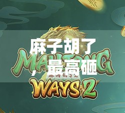 麻子胡了，最高砸了多少倍？专家分析，如何在麻将 tournament中赢取最大收益