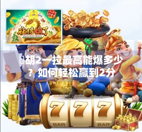 骮胡2一拉最高能爆多少？如何轻松赢到2分