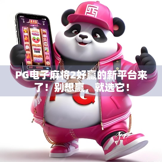 PG电子麻将2好赢的新平台来了！别想赢，就选它！